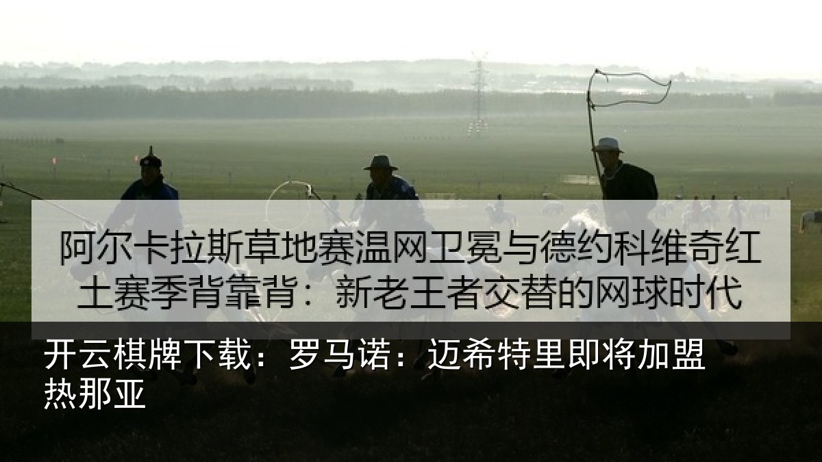 开云棋牌下载：罗马诺：迈希特里即将加盟热那亚