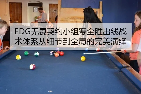 EDG无畏契约小组赛全胜出线战术体系从细节到全局的完美演绎