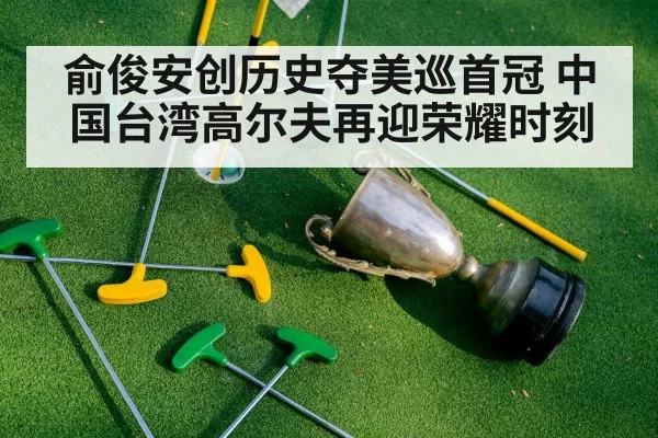 俞俊安创历史夺美巡首冠 中国台湾高尔夫再迎荣耀时刻