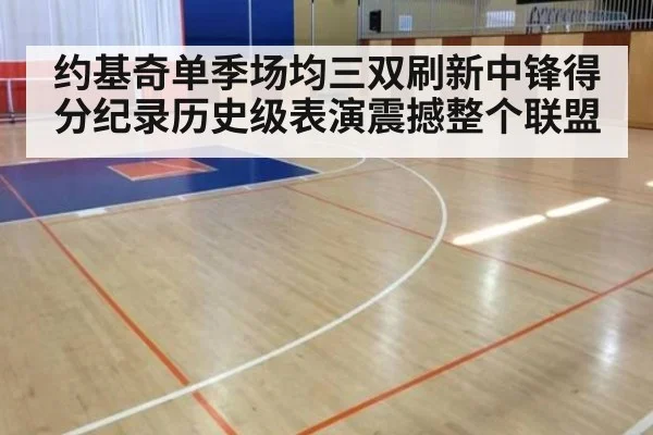 约基奇单季场均三双刷新中锋得分纪录历史级表演震撼整个联盟