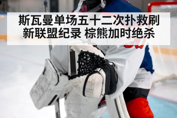 斯瓦曼单场五十二次扑救刷新联盟纪录 棕熊加时绝杀