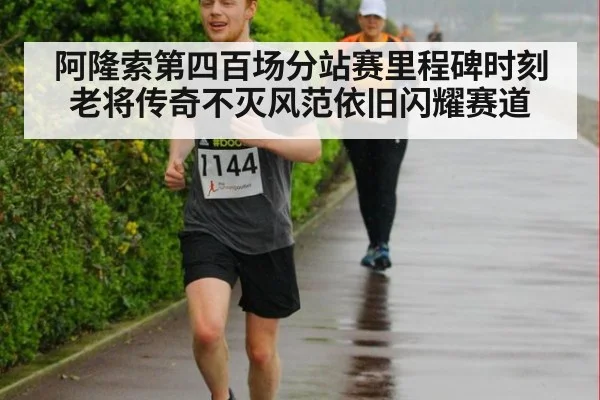 阿隆索第四百场分站赛里程碑时刻 老将传奇不灭风范依旧闪耀赛道