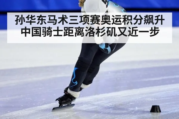 孙华东马术三项赛奥运积分飙升 中国骑士距离洛杉矶又近一步